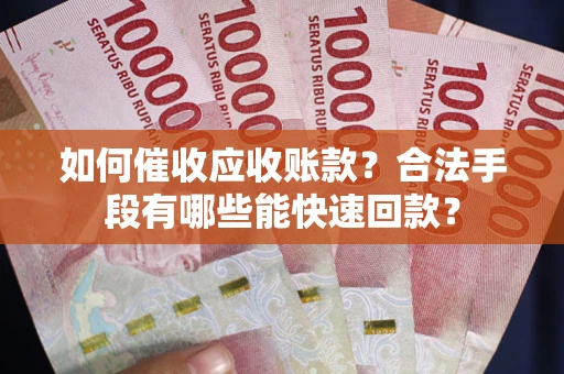 武汉如何催收应收账款？合法手段有哪些能快速回款？