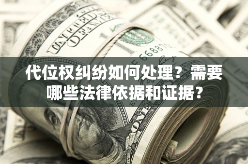 武汉代位权纠纷如何处理？需要哪些法律依据和证据？
