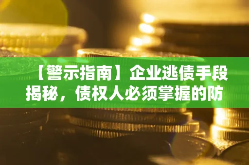武汉【警示指南】企业逃债手段揭秘，债权人必须掌握的防坑宝典