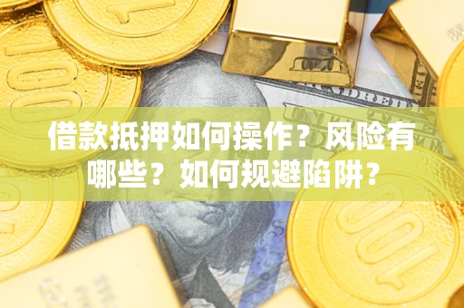 武汉借款抵押如何操作?风险有哪些?如何规避陷阱? 武汉借款抵押如何操作?风险有哪些?如何规避陷阱?