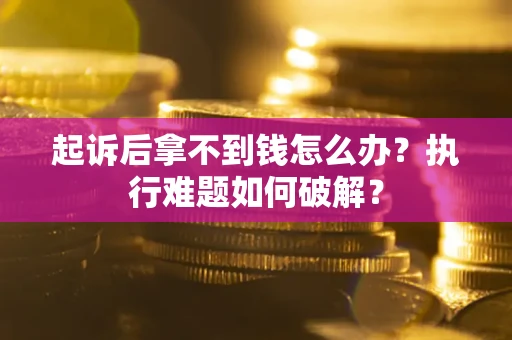 武汉起诉后拿不到钱怎么办？执行难题如何破解？