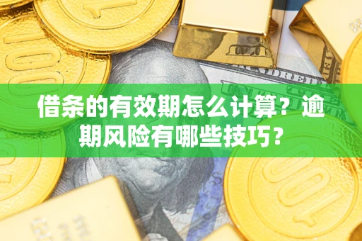 武汉借条的有效期怎么计算？逾期风险有哪些技巧？