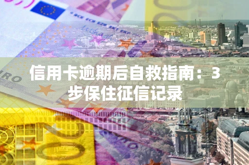 武汉信用卡逾期后自救指南：3步保住征信记录