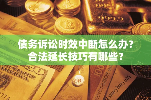 武汉债务诉讼时效中断怎么办？合法延长技巧有哪些？