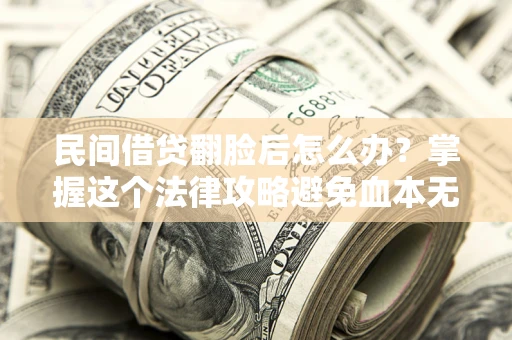 武汉民间借贷翻脸后怎么办？掌握这个法律攻略避免血本无归
