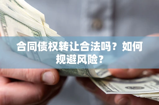 武汉合同债权转让合法吗?如何规避风险? 武汉合同债权转让合法吗?如何规避风险?