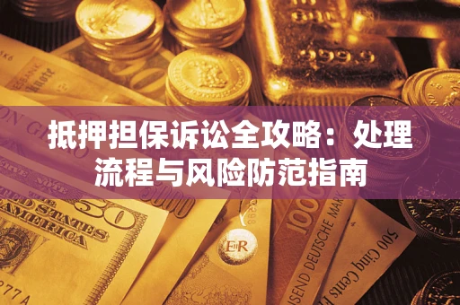 武汉抵押担保诉讼全攻略：处理流程与风险防范指南