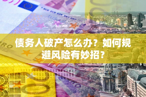 武汉债务人破产怎么办？如何规避风险有妙招？