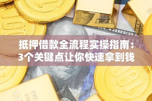 武汉抵押借款全流程实操指南：3个关键点让你快速拿到钱