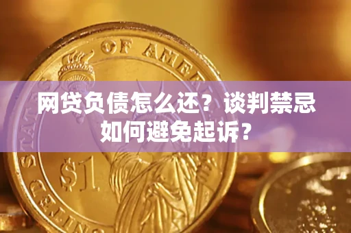 武汉网贷负债怎么还？谈判禁忌如何避免起诉？