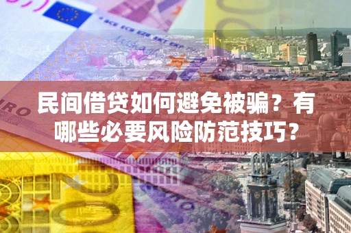 武汉民间借贷如何避免被骗？有哪些必要风险防范技巧？