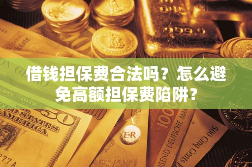 武汉借钱担保费合法吗？怎么避免高额担保费陷阱？