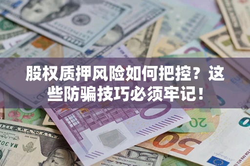 武汉股权质押风险如何把控？这些防骗技巧必须牢记！