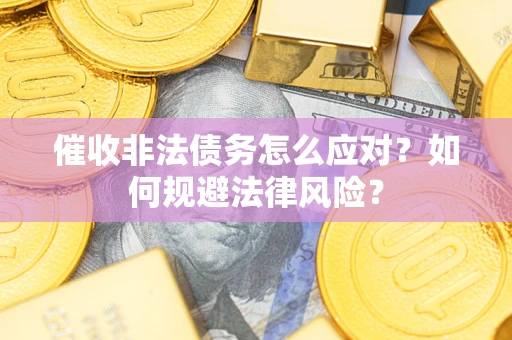武汉催收非法债务怎么应对？如何规避法律风险？