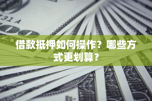 武汉借款抵押如何操作？哪些方式更划算？