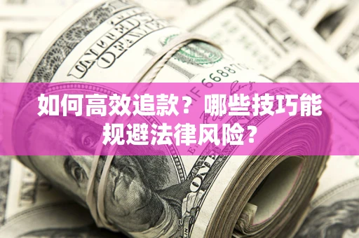 武汉如何高效追款？哪些技巧能规避法律风险？