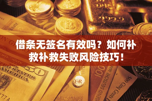武汉借条无签名有效吗？如何补救补救失败风险技巧！