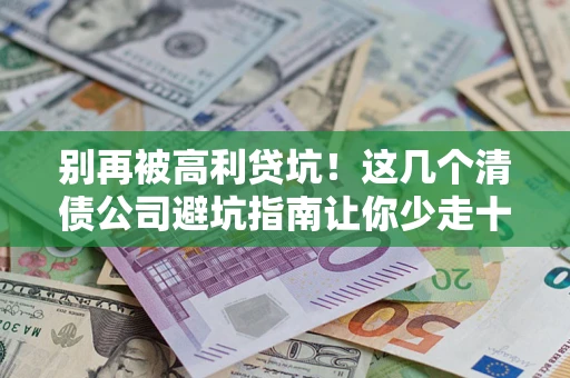 武汉别再被高利贷坑！这几个清债公司避坑指南让你少走十年弯路