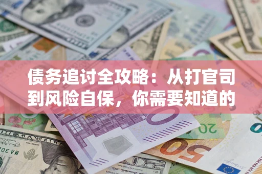 武汉债务追讨全攻略：从打官司到风险自保，你需要知道的法律智慧