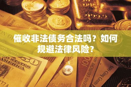武汉催收非法债务合法吗？如何规避法律风险？