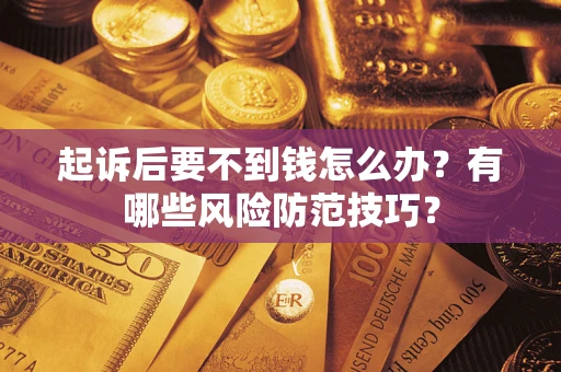 武汉起诉后要不到钱怎么办?有哪些风险防范技巧? 武汉起诉后要不到钱怎么办?有哪些风险防范技巧?