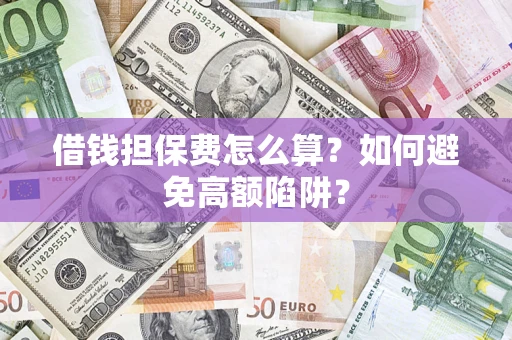 武汉借钱担保费怎么算？如何避免高额陷阱？