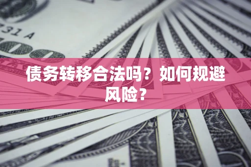 武汉债务转移合法吗？如何规避风险？