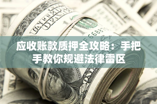 武汉应收账款质押全攻略：手把手教你规避法律雷区