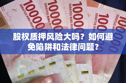 武汉股权质押风险大吗？如何避免陷阱和法律问题？