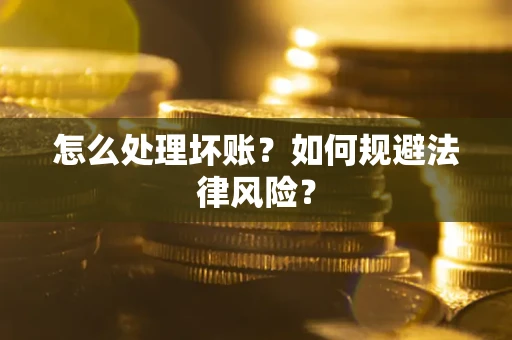 武汉怎么处理坏账？如何规避法律风险？