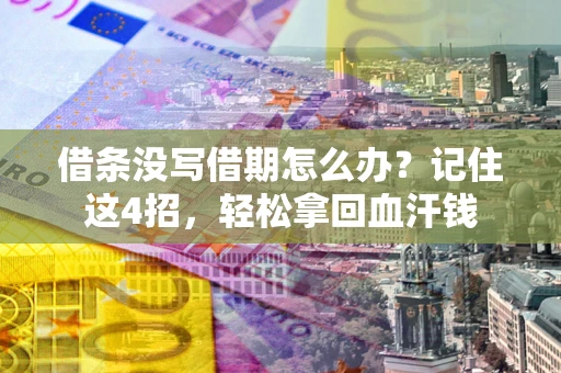武汉借条没写借期怎么办？记住这4招，轻松拿回血汗钱
