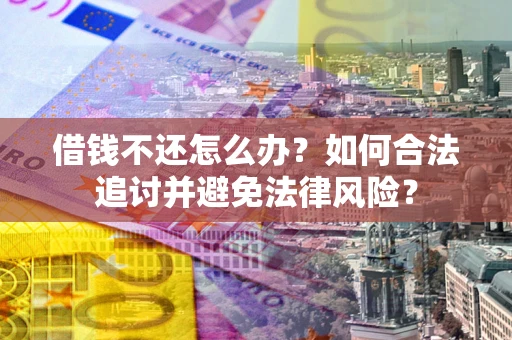 武汉借钱不还怎么办？如何合法追讨并避免法律风险？