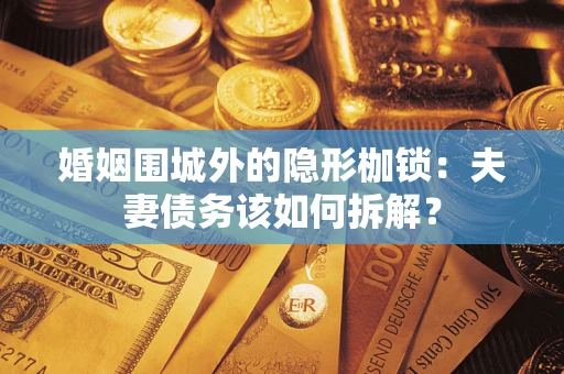 武汉婚姻围城外的隐形枷锁：夫妻债务该如何拆解？