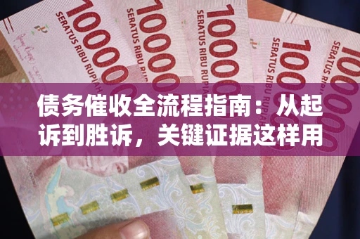 武汉债务催收全流程指南：从起诉到胜诉，关键证据这样用