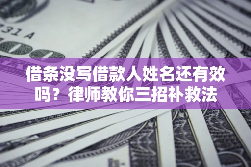 武汉借条没写借款人姓名还有效吗？律师教你三招补救法