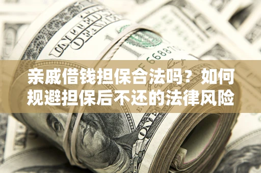 武汉亲戚借钱担保合法吗？如何规避担保后不还的法律风险？
