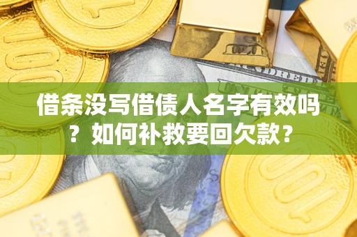 武汉借条没写借债人名字有效吗？如何补救要回欠款？