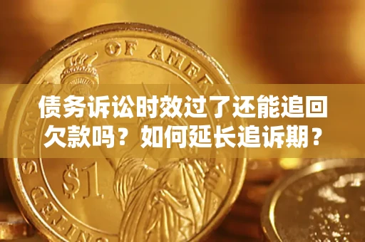 武汉债务诉讼时效过了还能追回欠款吗？如何延长追诉期？