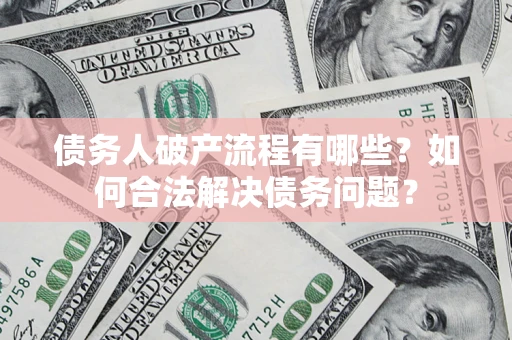 武汉债务人破产流程有哪些？如何合法解决债务问题？