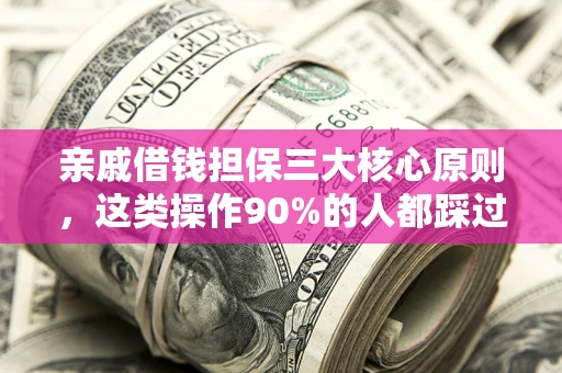 武汉亲戚借钱担保三大核心原则，这类操作90%的人都踩过坑！附法院判决案例