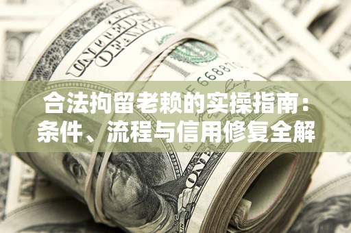 武汉合法拘留老赖的实操指南:条件、流程与信用修复全解析 武汉合法拘留老赖的实操指南:条件、流程与信用修复全解析