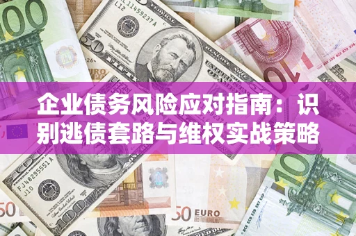 武汉企业债务风险应对指南：识别逃债套路与维权实战策略