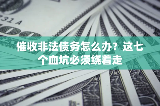 武汉催收非法债务怎么办？这七个血坑必须绕着走