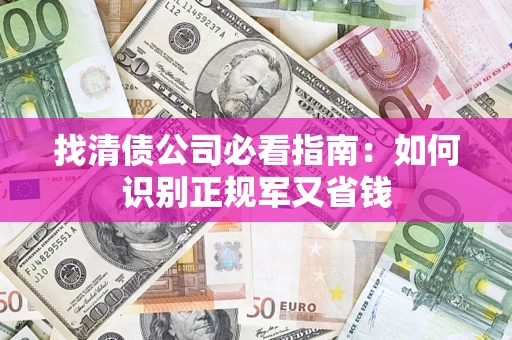 武汉找清债公司必看指南：如何识别正规军又省钱