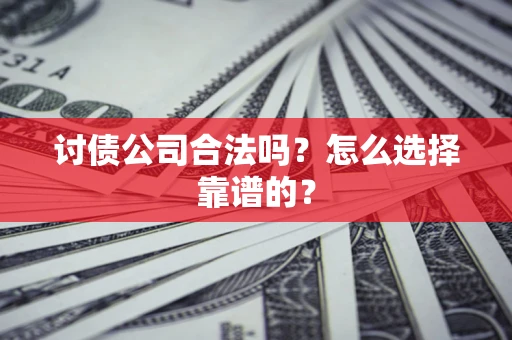 武汉讨债公司合法吗？怎么选择靠谱的？