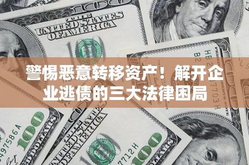 武汉警惕恶意转移资产！解开企业逃债的三大法律困局