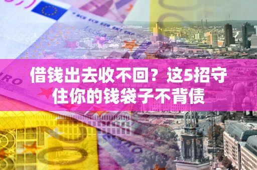 武汉借钱出去收不回？这5招守住你的钱袋子不背债