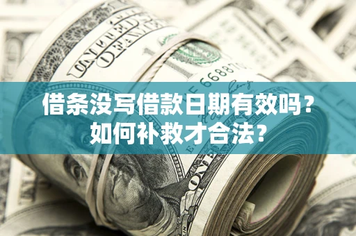 武汉借条没写借款日期有效吗？如何补救才合法？
