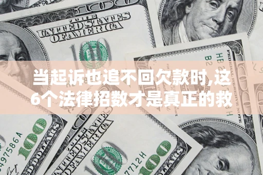 武汉当起诉也追不回欠款时,这6个法律招数才是真正的救命稻草