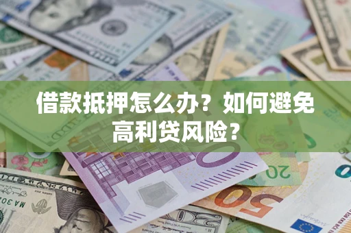 武汉借款抵押怎么办？如何避免高利贷风险？